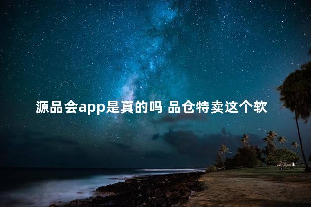 源品会app是真的吗 品仓特卖这个软件可靠吗